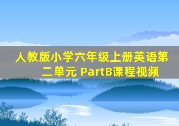 人教版小学六年级上册英语第二单元 PartB课程视频